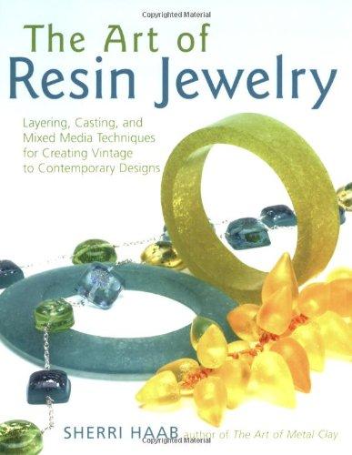 The Art of Resin Jewelry: Layering, Casting, and Mixed Media Techniques for Creating Vintage to Contemporary Designs: Techniques and Projects for Creating Stylish Designs