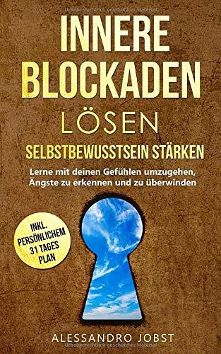 Innere Blockaden lösen - Selbstbewusstsein stärken: Lerne mit Deinen Gefühlen umzugehen, Ängste zu erkennen und zu überwinden