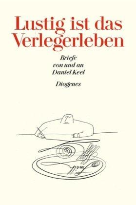 Lustig ist das Verlegerleben: Briefe von und an Daniel Keel