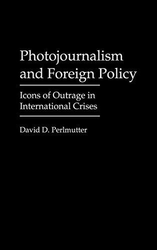 Photojournalism and Foreign Policy: Icons of Outrage in International Crises (Praeger Series in Political Communication)