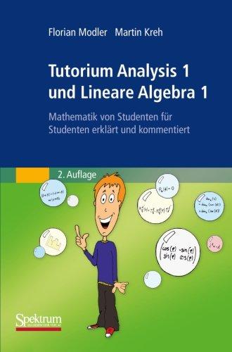 Tutorium Analysis 1 und Lineare Algebra 1: Mathematik von Studenten für Studenten Erklärt und Kommentiert (German Edition)