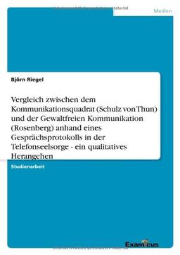 Vergleich zwischen dem Kommunikationsquadrat (Schulz von Thun) und der Gewaltfreien Kommunikation (Rosenberg) anhand eines Gesprächsprotokolls in der Telefonseelsorge - ein qualitatives Herangehen