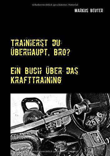 Trainierst du überhaupt, Bro?: Ein Buch über das Krafttraining