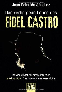 Das verborgene Leben des Fidel Castro: Ich war 20 Jahre Leibwächter des Maximo Lider. Das ist die wahre Geschichte (Allgemeine Reihe. Bastei Lübbe Taschenbücher)