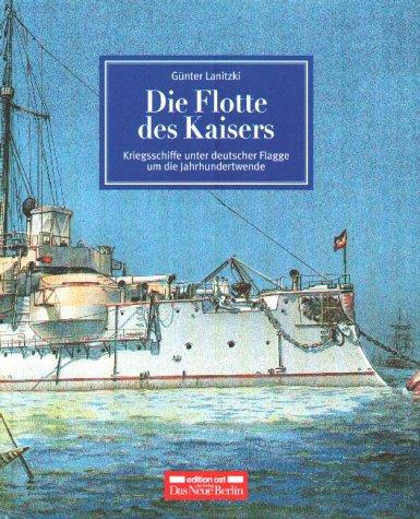 Die Flotte des Kaisers. Kriegsschiffe unter deutscher Flagge um die Jahrhundertwende