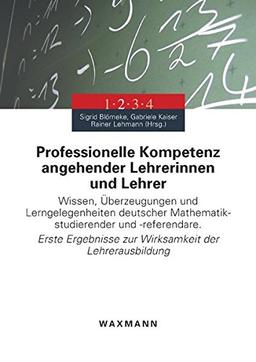 Professionelle Kompetenz angehender Lehrerinnen und Lehrer: Wissen, Überzeugungen und Lerngelegenheiten deutscher Mathematikstudierender und ... zur Wirksamkeit der Lehrerausbildung