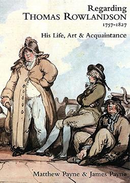 Regarding Thomas Rowlandson 1757-1827: His Life, Art and Acquaintance