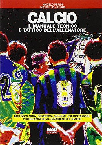 Calcio il manuale tecnico e tattico dell'allenatore. Metedologia, didattica, schemi, esercitazioni, programmi di allenamento e diario