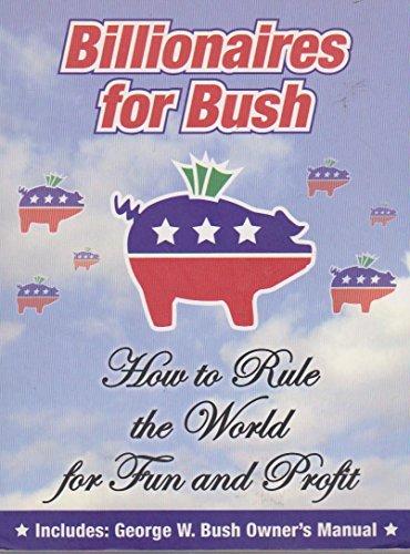 Billionaires for Bush: How to Rule the World for Fun and Profit