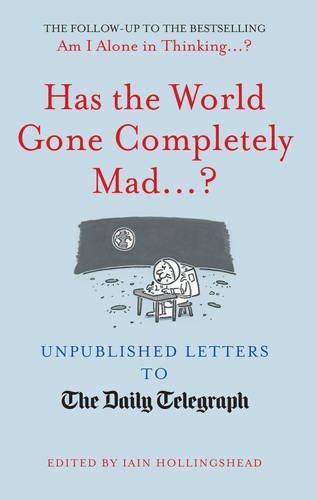 Has the World Gone Completely Mad...?: Unpublished Letters to The Daily Telegraph