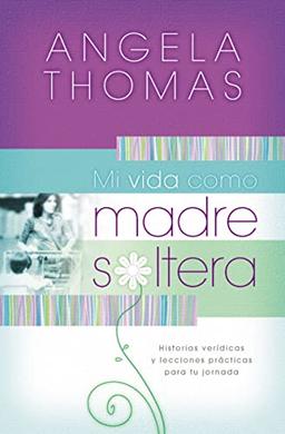 Mi vida como madre soltera: Historias verídicas y lecciones prácticas para su jornada