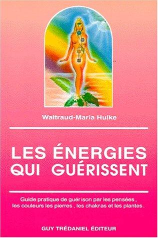 Les Energies qui guérissent : guide pratique de guérison par les pensées, les couleurs, les pierres, les chakras et les plantes