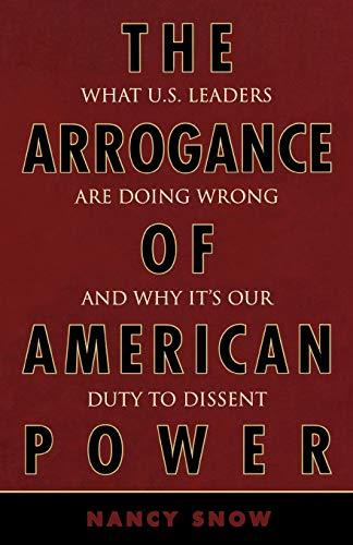 The Arrogance of American Power: What U.S. Leaders Are Doing Wrong and Why It's Our Duty to Dissent