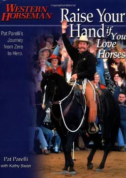 Raise Your Hand If You Love Horses: Pat Parelli's Journey from Zero to Hero (Western Horseman Books)