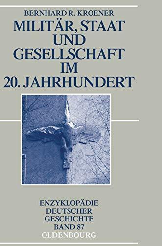 Militär, Staat und Gesellschaft im 20. Jahrhundert (1890-1990) (Enzyklopädie deutscher Geschichte, Band 87)