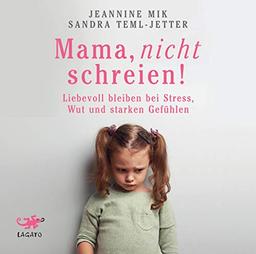 Mama, nicht schreien!: Liebevoll bleiben bei Stress, Wut und starken Gefühlen