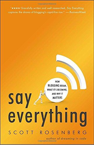 Say Everything: How Blogging Began, What It's Becoming, and Why It Matters