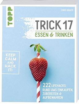 Trick 17 - Essen und Trinken: 222 Lifehacks rund ums Einkaufen, Zubereiten & Aufbewahren