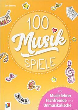 100 Musikspiele: Für Musiklehrer, Fachfremde und Unmusikalische