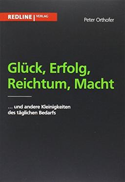 Glück, Erfolg, Reichtum, Macht: und andere Kleinigkeiten des alltäglichen Bedarfs