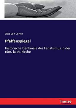 Pfaffenspiegel: Historische Denkmale des Fanatismus in der röm.-kath. Kirche