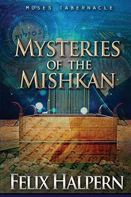 MYSTERIES OF THE MISHKAN: THE TABERNACLE OF MOSES REVEALED