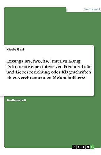 Lessings Briefwechsel mit Eva Konig: Dokumente einer intensiven Freundschafts- und Liebesbeziehung oder Klageschriften eines vereinsamenden Melancholikers?