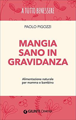 Mangia sano in gravidanza. Alimentazione naturale per mamma e bambino