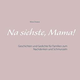 Na siehste, Mama!: Geschichten und Gedichte für Familien zum Nachdenken und Schmunzeln