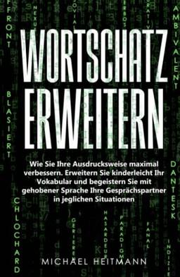 Wortschatz erweitern: Wie Sie Ihre Ausdrucksweise maximal verbessern. Erweitern Sie kinderleicht Ihr Vokabular und begeistern Sie mit gehobener Sprache Ihre Gesprächspartner in jeglichen Situationen