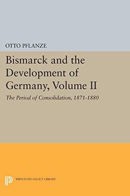 Bismarck and the Development of Germany, Volume II: The Period of Consolidation, 1871-1880 (Princeton Legacy Library)