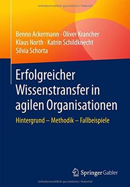 Erfolgreicher Wissenstransfer in agilen Organisationen: Hintergrund – Methodik – Fallbeispiele