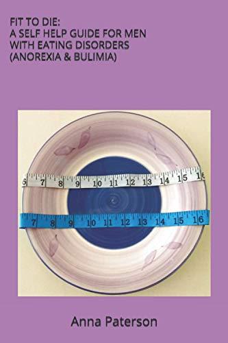 Fit To Die: A Self Help Guide For Men With Eating Disorders (Anorexia and Bulimia)