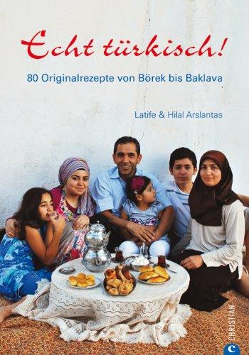 Echt Türkisch! Das Länder Kochbuch: 80 Originalrezepte aus der Türkei - Rezepte von Börek bis Baklava: 80 Originalrezepte von Börek bis Baklava: 80 Originalrezepte von BÃ¶rek bis Baklava