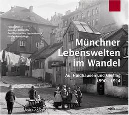 Münchner Lebenswelten im Wandel: Au, Haidhausen und Giesing 1890-1914