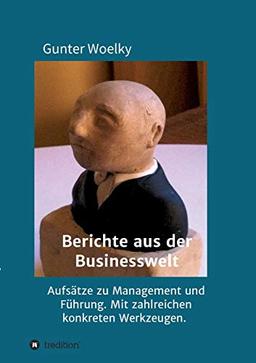 Berichte aus der Businesswelt: Aufsätze zu Management und Führung. Mit zahlreichen konkreten Werkzeugen.