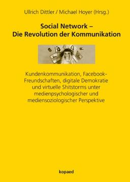 Social Network - Die Revolution der Kommunikation: Kundenkommunikation, Facebook-Freundschaften, digitale Demokratie und virtuelle Shitstorms unter ... und mediensoziologischer Perspektive