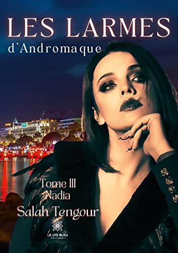 Les larmes d'Andromaque : Tome III : Nadia