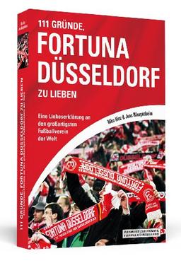 111 Gründe, Fortuna Düsseldorf zu lieben: Eine Liebeserklärung an den großartigsten Fußballverein der Welt