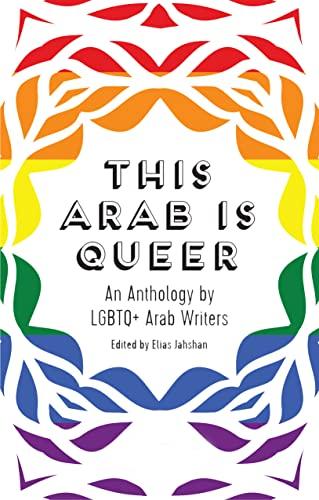 This Arab is Queer An Anthology by LGBTQ+ Arab Writers: An Anthology by LGBTQ+ Arab Writers