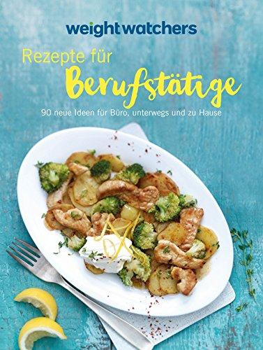 Rezepte für Berufstätige: 90 neue Ideen zum neuen Feel Good Programm von Weight Watchers für Büro, unterwegs und zu Hause. Jetzt mit der neuen SmartPoints-Formel