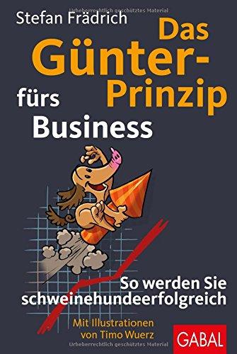 Das Günter-Prinzip fürs Business: So werden Sie schweinehundeerfolgreich (Günter, der innere Schweinehund)