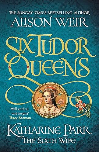 Six Tudor Queens: Katharine Parr, The Sixth Wife: Six Tudor Queens 6