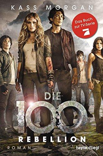 Die 100 - Rebellion: Roman (Die 100-Serie, Band 4)