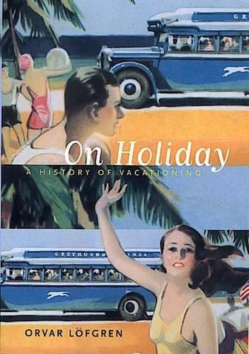 On Holiday: A History of Vacationing (California Studies in Critical Human Geography, 6)