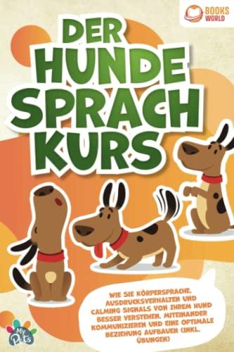 Der Hunde Sprachkurs: Wie Sie Körpersprache, Ausdrucksverhalten und Calming Signals von Ihrem Hund besser verstehen, miteinander kommunizieren und eine optimale Beziehung aufbauen (inkl. Übungen)