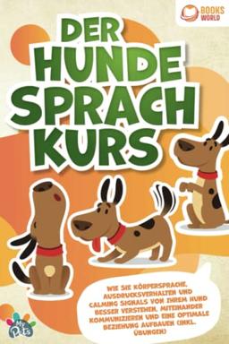 Der Hunde Sprachkurs: Wie Sie Körpersprache, Ausdrucksverhalten und Calming Signals von Ihrem Hund besser verstehen, miteinander kommunizieren und eine optimale Beziehung aufbauen (inkl. Übungen)