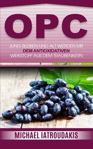 Opc: Jung bleiben und alt werden mit dem antioxidativen Wirkstoff aus dem Traubenkern (Anti-Aging, Gesundheit, WISSEN KOMPAKT)