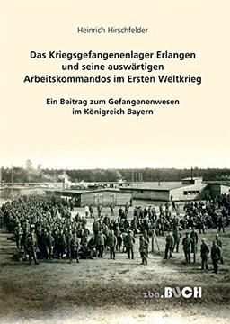 Das Kriegsgefangenenlager Erlangen und seine auswärtigen Arbeitskommandos im Ersten Weltkrieg: Ein Beitrag zum Gefangenenwesen im Königreich Bayern (zeitgeschichtliche reihe)