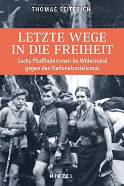 Letzte Wege in die Freiheit.: Elsässische Pfadfinderinnen im Widerstand gegen den Nationalsozialismus: Sechs Pfadfinderinnen im Widerstand gegen den Nationalsozialismus